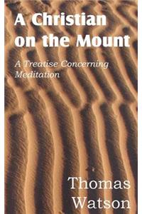 Christian on the Mount; A Treatise Concerning Meditation