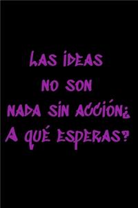 Las ideas no son nada sin acción¿A qué esperas?