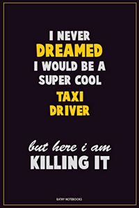I Never Dreamed I would Be A Super Cool Taxi Driver But Here I Am Killing It