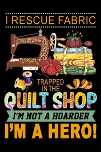 I Rescue Fabric Trapped in the Quilt Shop I'M Not A Hoarder I'm A Hero !
