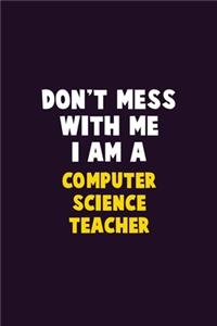 Don't Mess With Me, I Am A computer science teacher