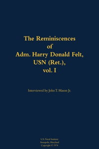 The Reminiscences of Adm. Harry Donald Felt, USN (Ret.), vol. I