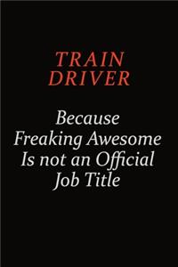 Train Driver Because Freaking Awesome Is Not An Official Job Title