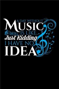 A Day Without Music Is Like.. Just Kidding I Have No Idea