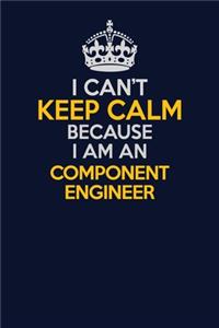 I Can't Keep Calm Because I Am An Component Engineer