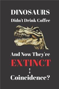 Dinosaurs Didn't Drink Coffee And Now They're Extinct. Coincidence?