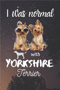 I Was Normal With Yorkshire Terrier