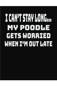 I Can't Stay Long... My Poodle Gets Worried When I'm Out Late