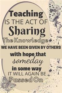 Teaching Is The Act Of Sharing The Knowledge We Have Been Given By Others With Hope That Someday In Some Way It Will Again Be Passed On