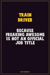 Train Driver, Because Freaking Awesome Is Not An Official Job Title
