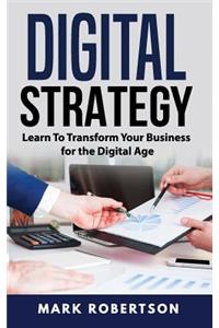 Digital Strategy: Learn To Transform Your Business for the Digital Age