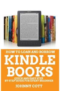 How to Loan and Borrow Kindle Books: Quick and Easy Step by Step Guide for Every Beginner