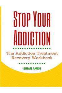Stop Your Addiction: The Addiction Treatment Recovery Workbook