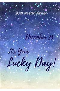 2019 Weekly Planner: December 23 It's Your Lucky Day, Calendar January 2019 - December 2019 and Dot Grid Notebook, Size 7 X 10