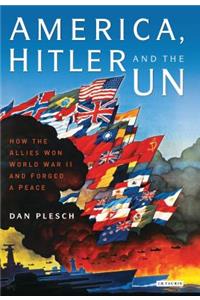 America, Hitler and the UN: How the Allies Won World War II and Forged a Peace