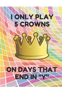 I Only Play 5 Crowns on Days That End in Y