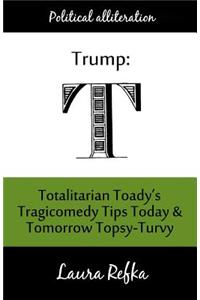 Trump: Totalitarian Toady's Tragicomedy Tips Today and Tomorrow Topsy-Turvy