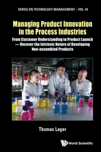 Managing Product Innovation in the Process Industries: From Customer Understanding to Product Launch - Uncover the Intrinsic Nature of Developing Non-Assembled Products