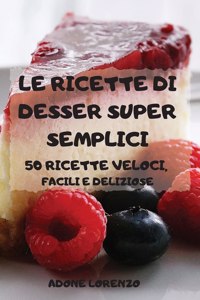 Le Ricette Di Desser Super Semplici 50 Ricette Veloci, Facili E Deliziose