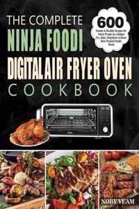 Complete Ninja Foodi Digital Air Fryer Oven Cookbook: 600 Yummy & Healthy Recipes for Smart People on a Budget Fry, Bake, Dehydrate & Roast Most Wanted Family Meals