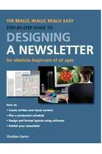 Really, Really, Really Easy Step-by-step Guide to Designing a Newsletter for Absolute Beginners of All Ages