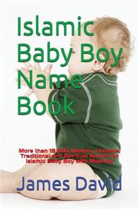 Islamic Baby Boy Name Book: More Than 16,000 Modern, Creative, Traditional and Spiritual Names for Islamic Baby Boy with Meaning