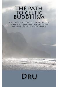 The Path to Celtic Buddhism: The True Story of Initiation Into the Forgotten Wisdom of Our Ancestors