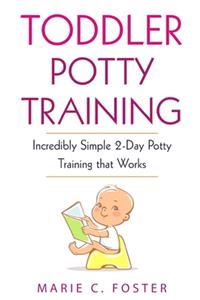 Toddler Potty Training: Incredibly Simple 2-Day Potty Training that Works