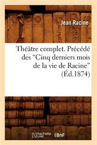Théâtre Complet. Précédé Des Cinq Derniers Mois de la Vie de Racine (Ed.1874)