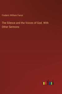 The Silence and the Voices of God. With Other Sermons