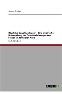 Häusliche Gewalt an Frauen - Eine empirische Untersuchung der Gewalterfahrungen von Frauen im familiären Kreis