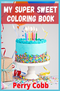 My Super Sweet Coloring Book: Coloring Book With Sweet Cookies, Cupcakes, Cakes, Chocolates, Fruit And Ice Cream.