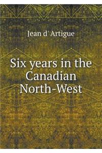 Six years in the Canadian North-West