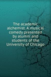 academic alchemist. A musical comedy presented by alumni and students of the University of Chicago