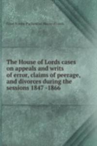 House of Lords cases on appeals and writs of error, claims of peerage, and divorces during the sessions 1847 -1866