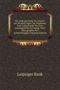 Die Leipziger Bank Vor Gericht: Der Prozess Gegen Die Direktoren Und Aufsichtsrate Vor Dem Schwurgericht Zu Leipzig. Nach Stenographischen Aufzeichnungen (German Edition)