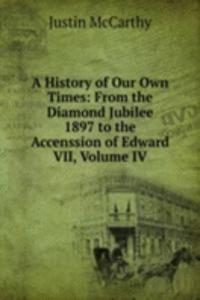 History of Our Own Times: From the Diamond Jubilee 1897 to the Accenssion of Edward VII, Volume IV