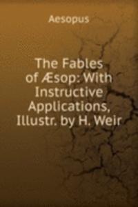 Fables of Ã†sop: With Instructive Applications, Illustr. by H. Weir