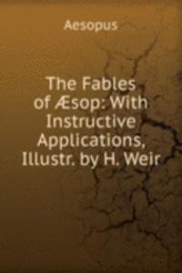 Fables of Ã†sop: With Instructive Applications, Illustr. by H. Weir