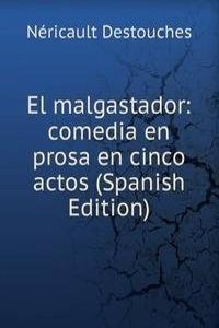 El malgastador: comedia en prosa en cinco actos (Spanish Edition)