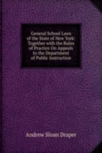 General School Laws of the State of New York: Together with the Rules of Practice On Appeals to the Department of Public Instruction