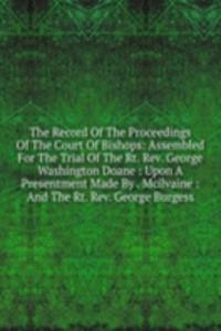 Record Of The Proceedings Of The Court Of Bishops: Assembled For The Trial Of The Rt. Rev. George Washington Doane : Upon A Presentment Made By . Mcilvaine : And The Rt. Rev. George Burgess