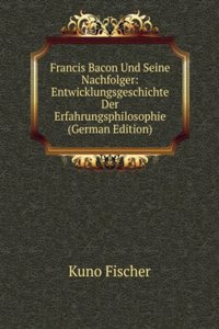 Francis Bacon Und Seine Nachfolger: Entwicklungsgeschichte Der Erfahrungsphilosophie (German Edition)