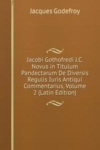 Jacobi Gothofredi J.C. Novus in Titulum Pandectarum De Diversis Regulis Iuris Antiqui Commentarius, Volume 2 (Latin Edition)