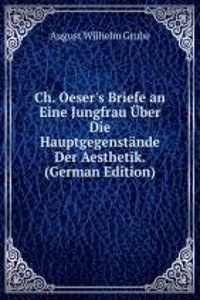 Ch. Oeser's Briefe an Eine Jungfrau Uber Die Hauptgegenstande Der Aesthetik. (German Edition)