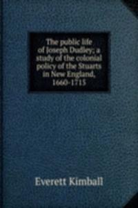 public life of Joseph Dudley; a study of the colonial policy of the Stuarts in New England, 1660-1715