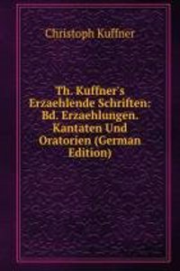 Th. Kuffner's Erzaehlende Schriften: Bd. Erzaehlungen. Kantaten Und Oratorien (German Edition)