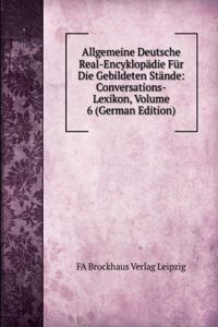 Allgemeine Deutsche Real-Encyklopadie Fur Die Gebildeten Stande: Conversations-Lexikon, Volume 6 (German Edition)