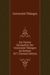 Zur Vierten Sacularfeier Der Universitat Tubingen Im Sommer 1877 (German Edition)