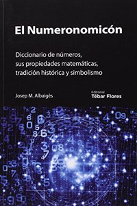 El numeronomicon: Diccionario de numeros, sus propiedades matematicas, tradicion historica y simbolismo